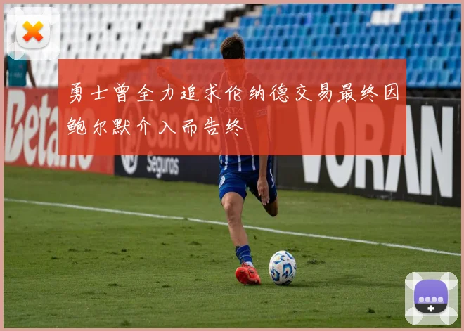 勇士曾全力追求伦纳德交易最终因鲍尔默介入而告终