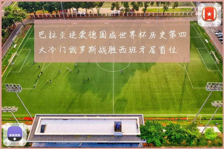 巴拉圭逆袭德国成世界杯历史第四大冷门俄罗斯战胜西班牙居首位