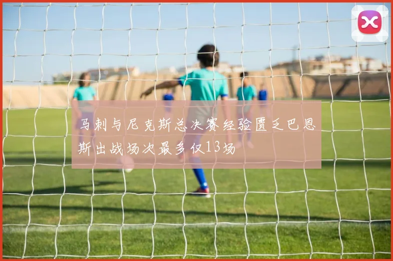 马刺与尼克斯总决赛经验匮乏巴恩斯出战场次最多仅13场