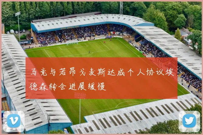 马竞与若昂戈麦斯达成个人协议埃德森转会进展缓慢