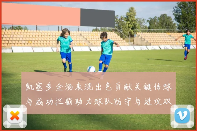 凯塞多全场表现出色贡献关键传球与成功拦截助力球队防守与进攻双重奏