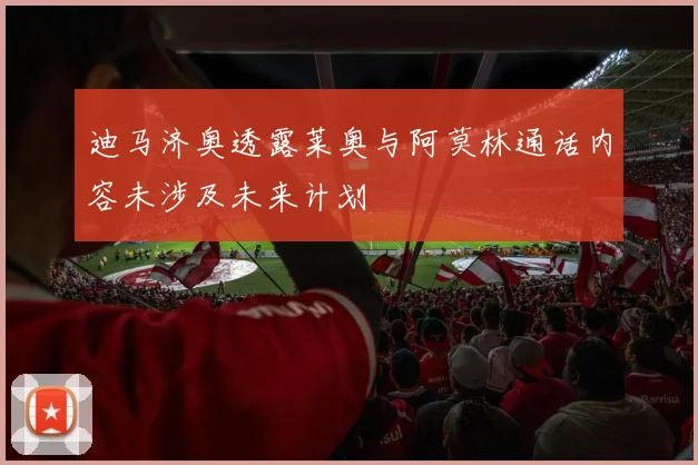 迪马济奥透露莱奥与阿莫林通话内容未涉及未来计划