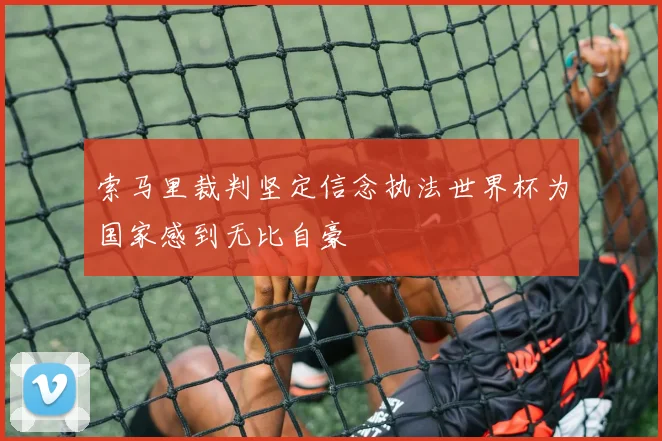 索马里裁判坚定信念执法世界杯为国家感到无比自豪