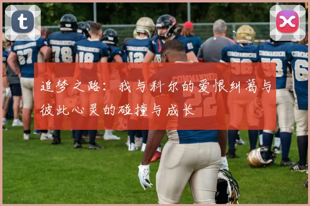 追梦之路：我与科尔的爱恨纠葛与彼此心灵的碰撞与成长