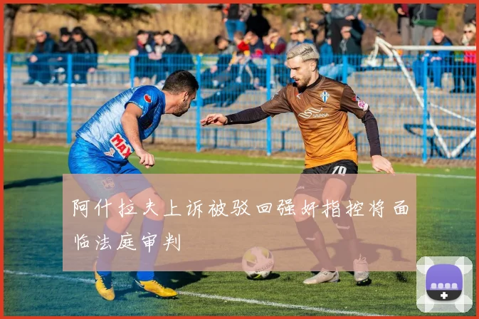 阿什拉夫上诉被驳回强奸指控将面临法庭审判