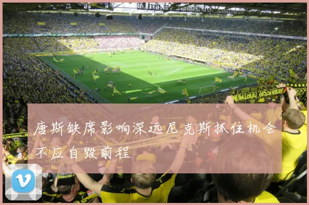 唐斯缺席影响深远尼克斯抓住机会不应自毁前程
